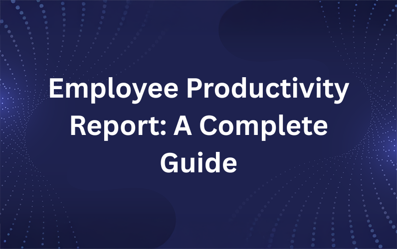 Employee Productivity Report: A Complete Guide