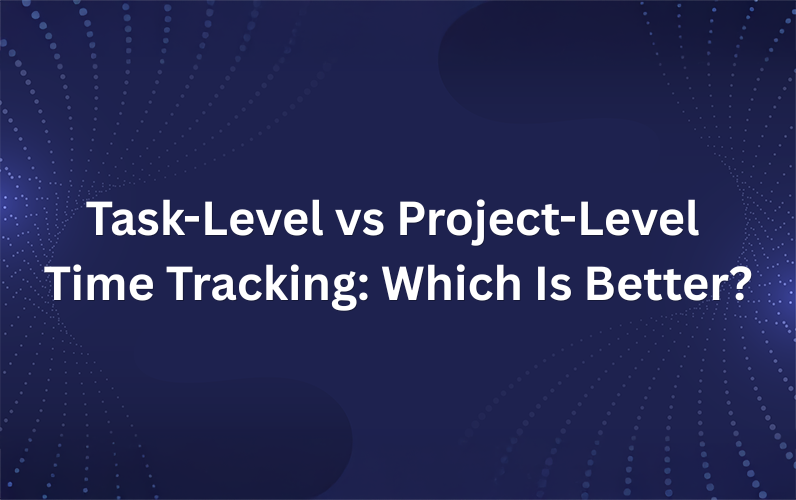 Task-Level Time Tracking vs Project-Level Time Tracking: Which One Do You Need?