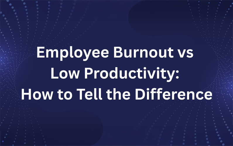 Employee Burnout vs Low Productivity: How to Tell the Difference
