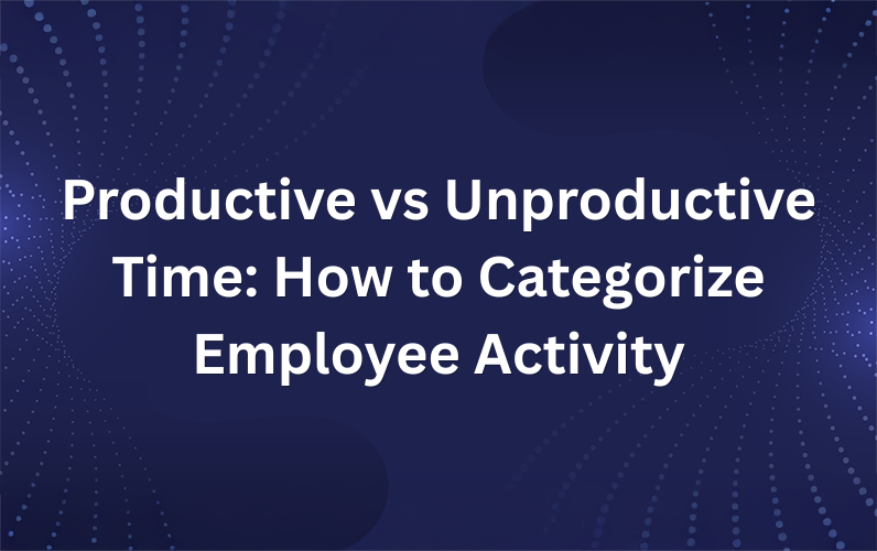 Productive vs Unproductive Time: How to Categorize Employee Activity