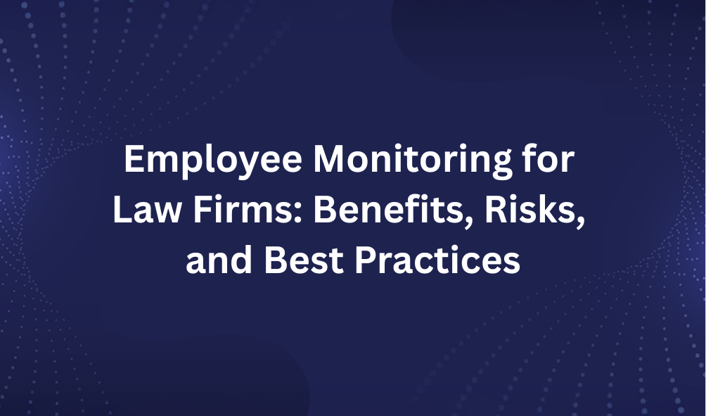 Employee Monitoring for Law Firms: Benefits, Risks, and Best Practices