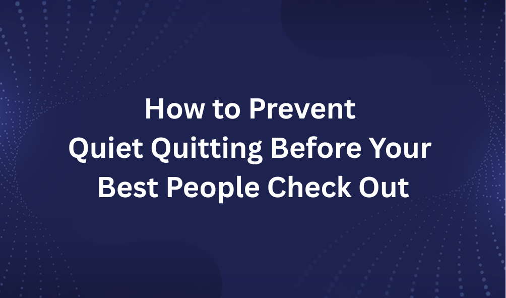 How to Prevent Quiet Quitting Before Your Best People Check Out